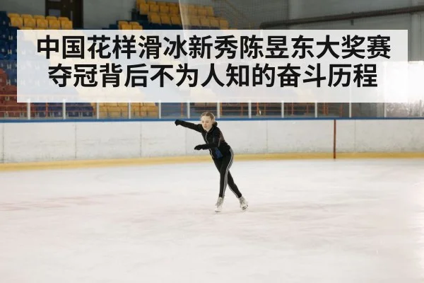 中国花样滑冰新秀陈昱东大奖赛夺冠背后不为人知的奋斗历程