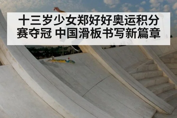 十三岁少女郑好好奥运积分赛夺冠 中国滑板书写新篇章