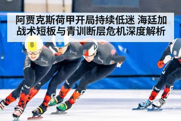 阿贾克斯荷甲开局持续低迷 海廷加战术短板与青训断层危机深度解析