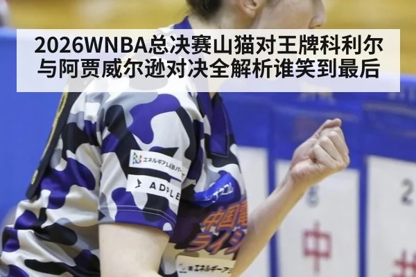 2026WNBA总决赛山猫对王牌科利尔与阿贾威尔逊对决全解析谁笑到最后