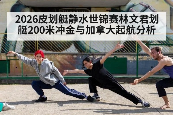 2026皮划艇静水世锦赛林文君划艇200米冲金与加拿大起航分析